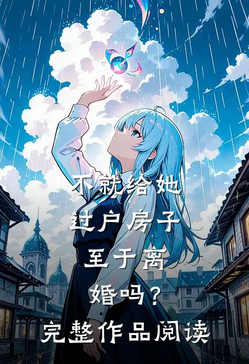 不就给她过户房子，至于离婚吗？完整作品阅读