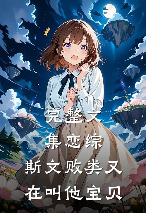 完整文集恋综：斯文败类又在叫他宝贝