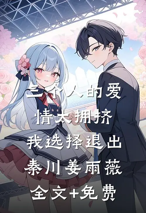 三个人的爱情太拥挤，我选择退出秦川姜雨薇全文+免费