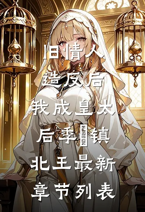 旧情人造反后，我成皇太后季璟镇北王最新章节列表