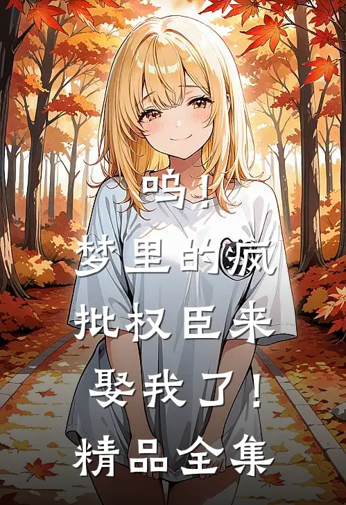 呜！梦里的疯批权臣来娶我了！精品全集