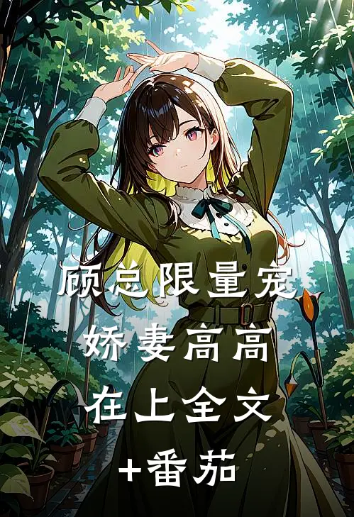 顾总限量宠：娇妻高高在上全文+番茄