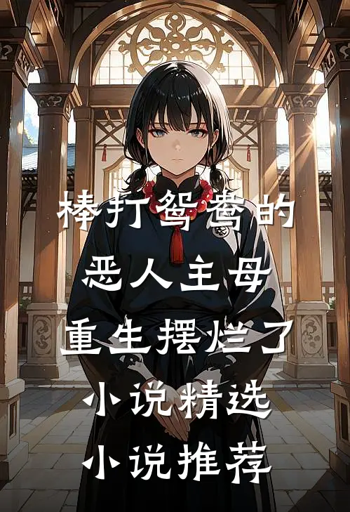 棒打鸳鸯的恶人主母,重生摆烂了小说精选小说推荐