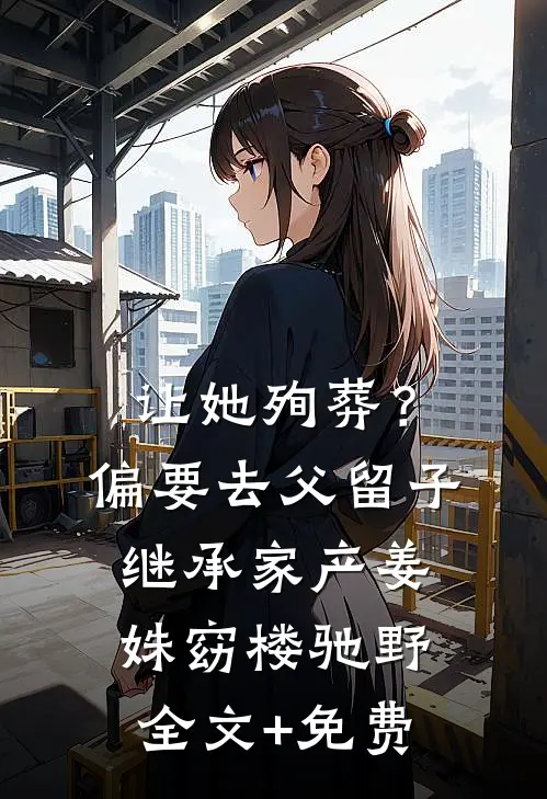 让她殉葬？偏要去父留子继承家产姜姝窈楼驰野全文+免费
