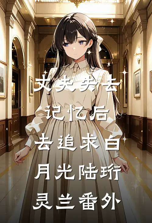 丈夫失去记忆后，去追求白月光陆珩灵兰番外