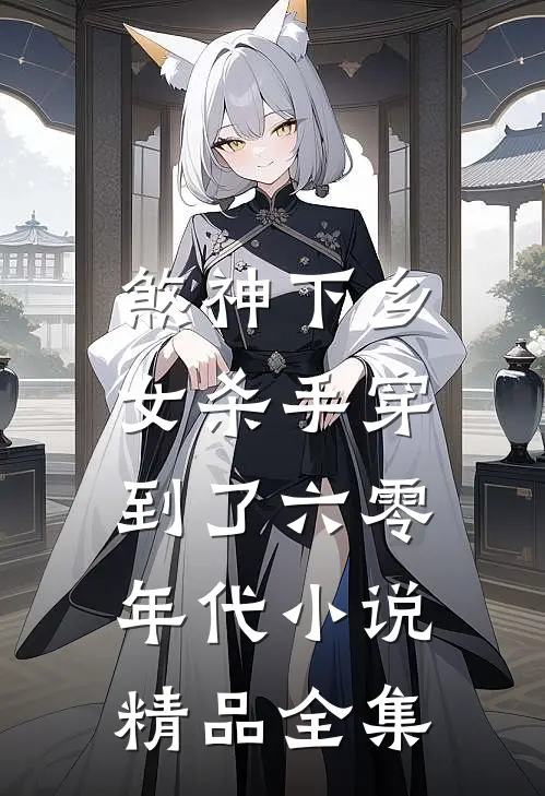 煞神下乡:女杀手穿到了六零年代小说精品全集
