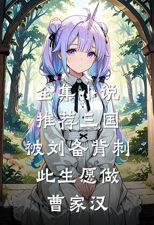 全集小说推荐三国：被刘备背刺，此生愿做曹家汉
