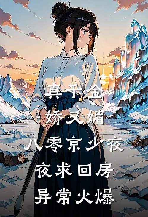 真千金娇又媚，八零京少夜夜求回房异常火爆