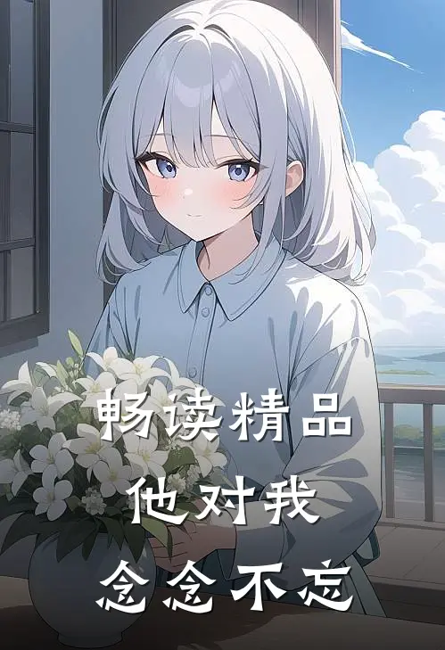 畅读精品他对我，念念不忘