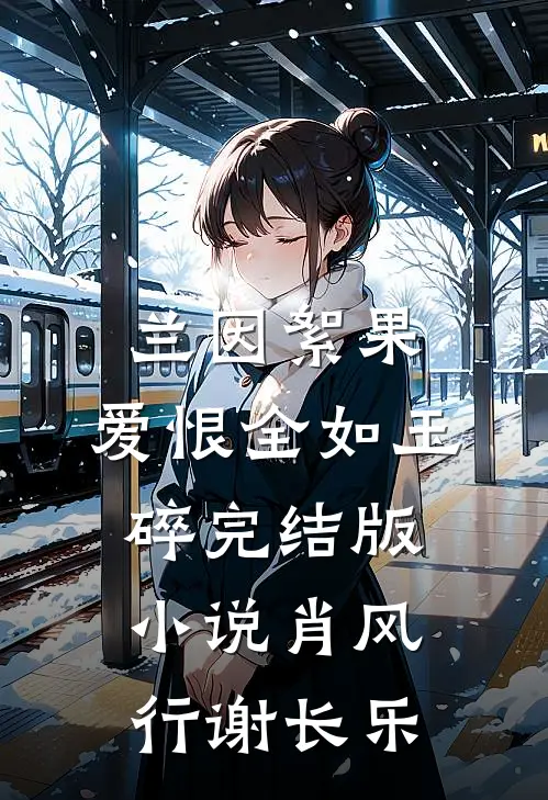 兰因絮果，爱恨全如玉碎完结版小说肖风行谢长乐