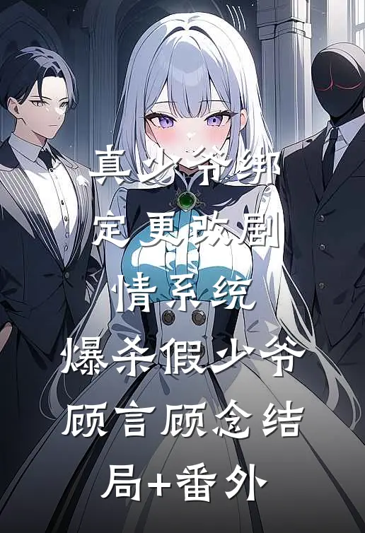 真少爷绑定更改剧情系统，爆杀假少爷顾言顾念结局+番外