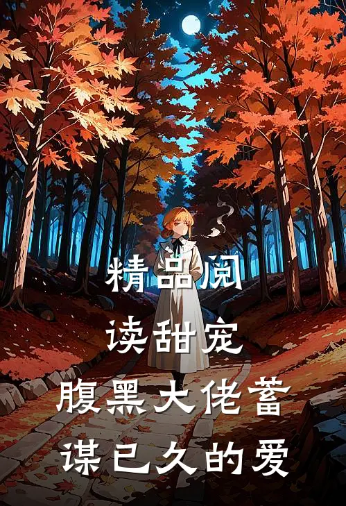 精品阅读甜宠：腹黑大佬蓄谋已久的爱
