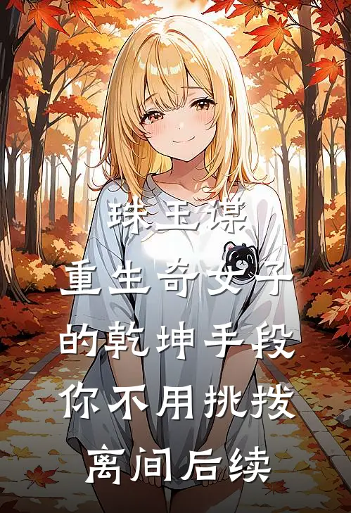 珠玉谋：重生奇女子的乾坤手段-你不用挑拨离间后续