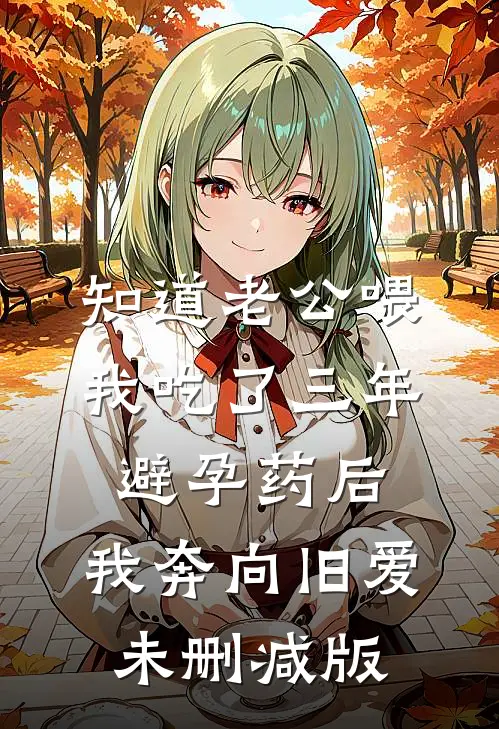 知道老公喂我吃了三年避孕药后，我奔向旧爱未删减版