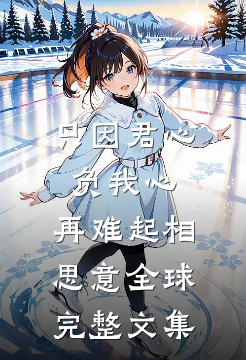 只因君心负我心，再难起相思意全球完整文集