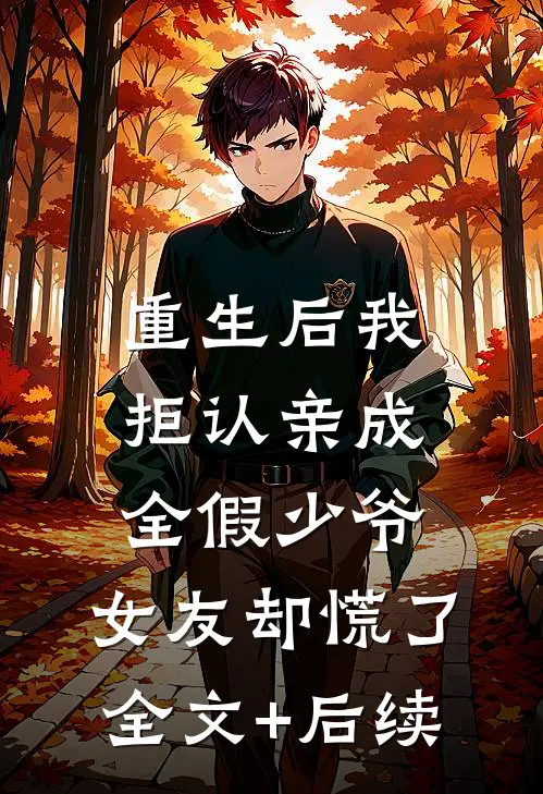 重生后我拒认亲成全假少爷，女友却慌了全文+后续