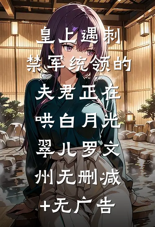 皇上遇刺，禁军统领的夫君正在哄白月光翠儿罗文州无删减+无广告