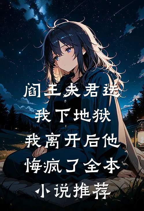 阎王夫君送我下地狱，我离开后他悔疯了全本小说推荐