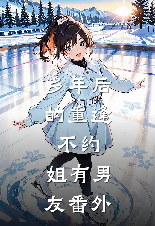 多年后的重逢，不约，姐有男友 番外