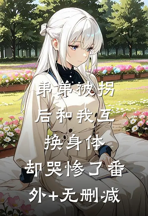 弟弟被拐后和我互换身体，却哭惨了番外+无删减