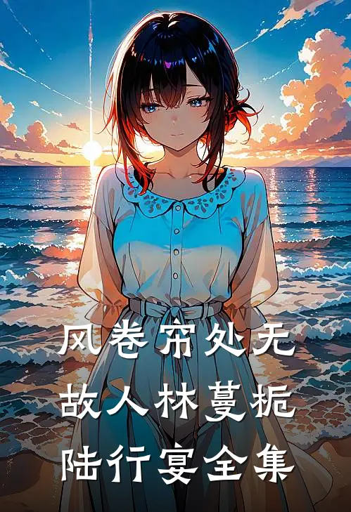 风卷帘处无故人林蔓栀陆行宴全集
