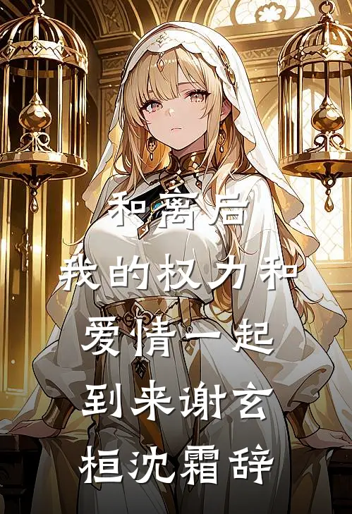 和离后，我的权力和爱情一起到来谢玄桓沈霜辞