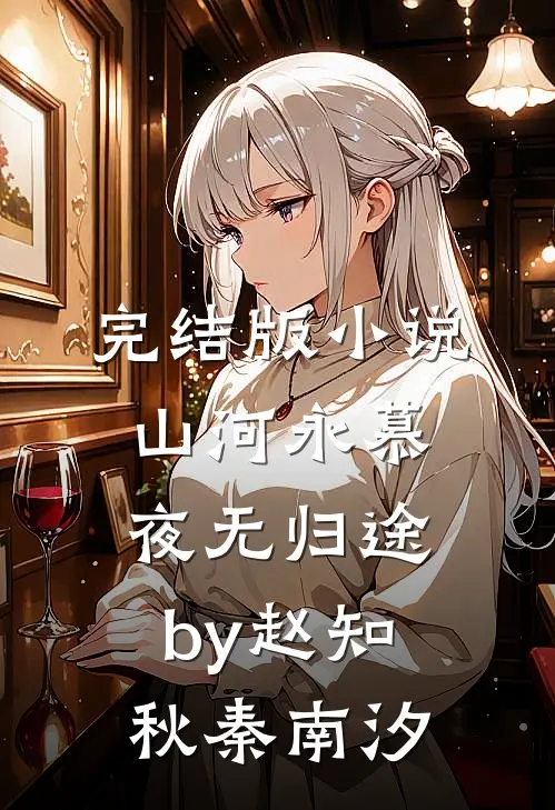 完结版小说山河永慕，夜无归途by赵知秋秦南汐