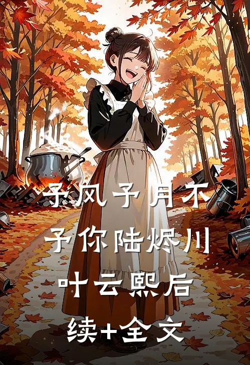 予风予月不予你陆烬川叶云熙后续+全文
