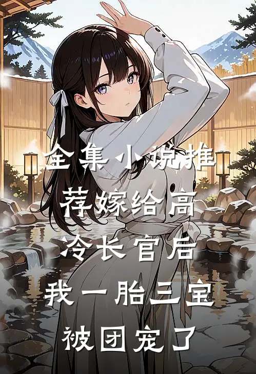 全集小说推荐嫁给高冷长官后，我一胎三宝被团宠了