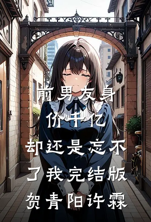 前男友身价千亿，却还是忘不了我完结版贺青阳许霖