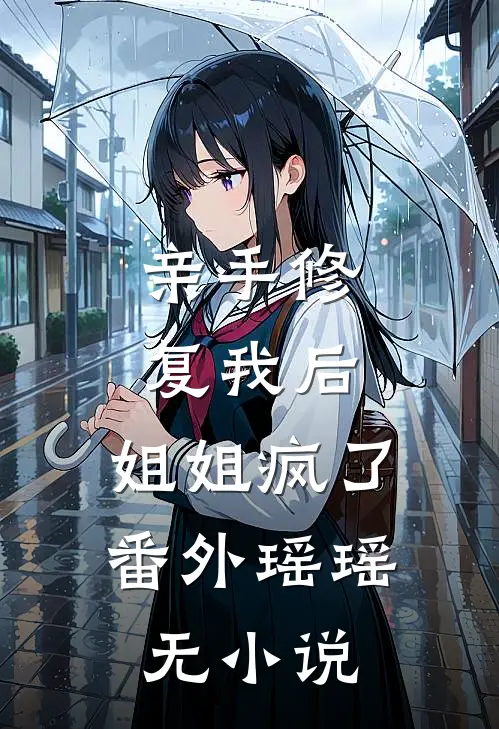 亲手修复我后，姐姐疯了： 番外瑶瑶无小说
