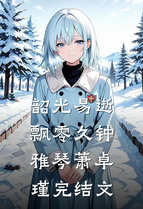 韶光易逝飘零久钟雅琴萧卓瑾完结文
