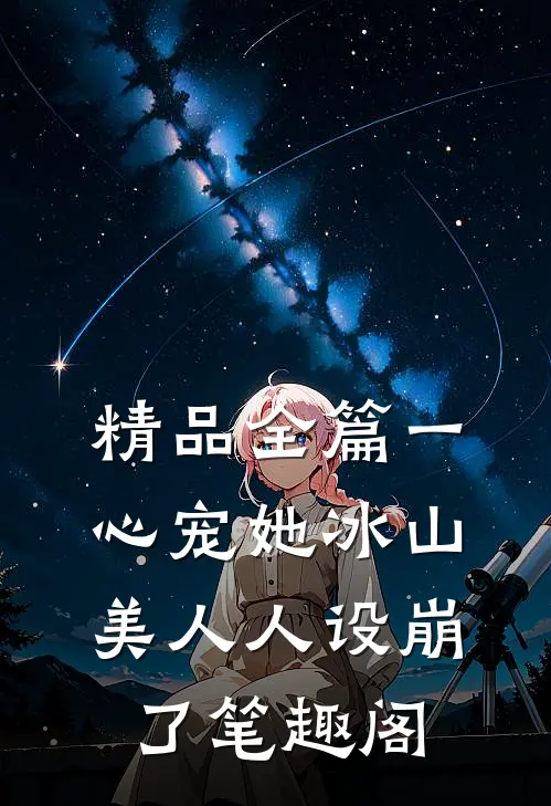 精品全篇一心宠她冰山美人人设崩了笔趣阁