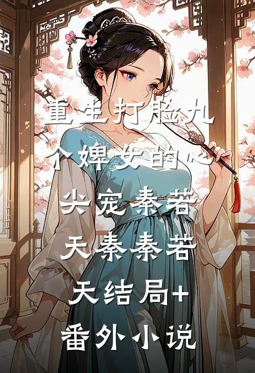 重生打脸九个婢女的心尖宠秦若天秦秦若天结局+番外小说