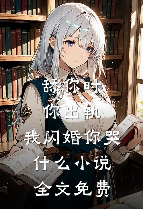 舔你时你出轨，我闪婚你哭什么小说全文免费