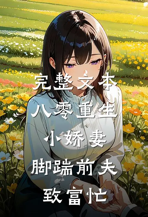 完整文本八零重生小娇妻，脚踹前夫致富忙