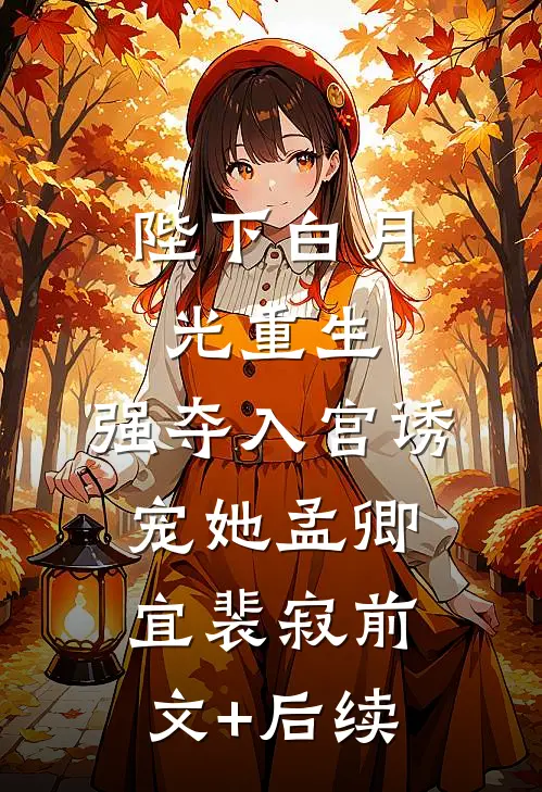 陛下白月光重生，强夺入宫诱宠她孟卿宜裴寂前文+后续