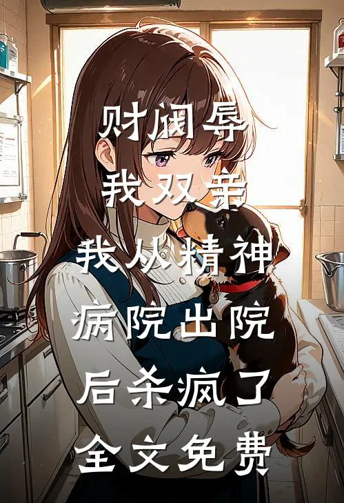 财阀辱我双亲，我从精神病院出院后杀疯了全文免费