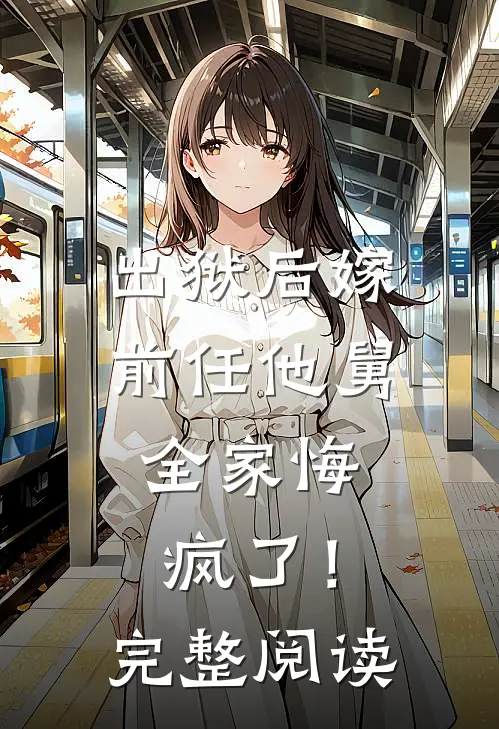 出狱后嫁前任他舅，全家悔疯了！完整阅读