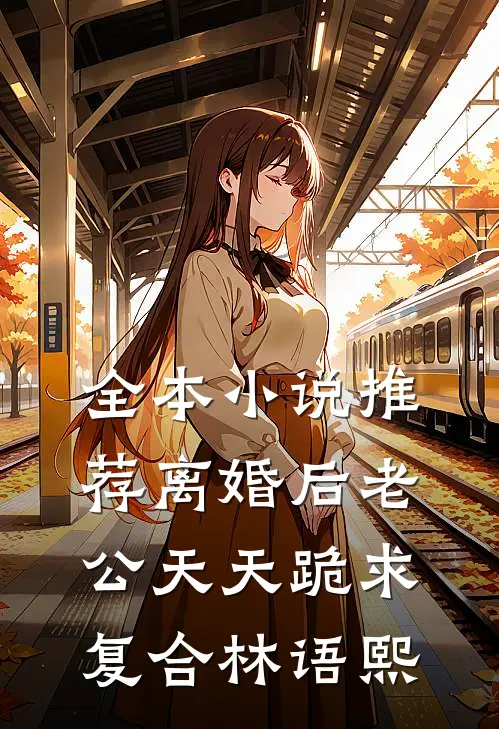 全本小说推荐离婚后老公天天跪求复合林语熙