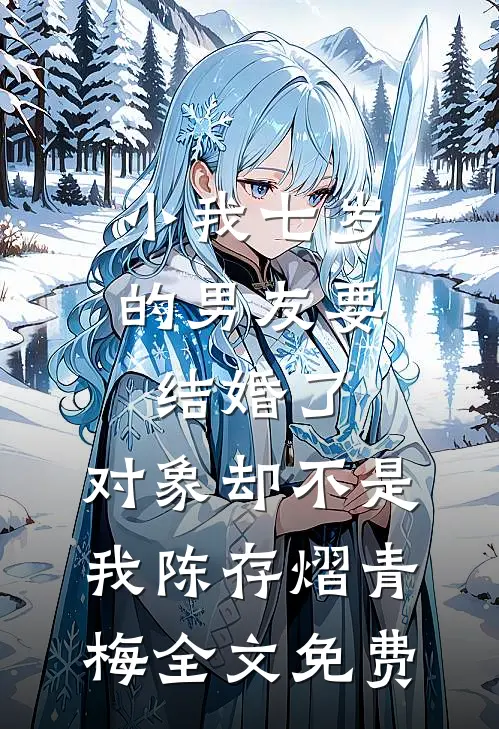 小我七岁的男友要结婚了，对象却不是我陈存熠青梅全文免费