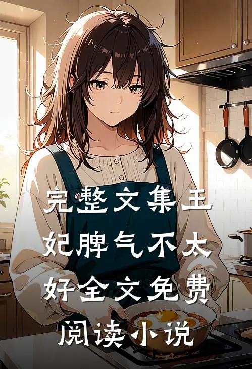 完整文集王妃脾气不太好全文免费阅读 小说