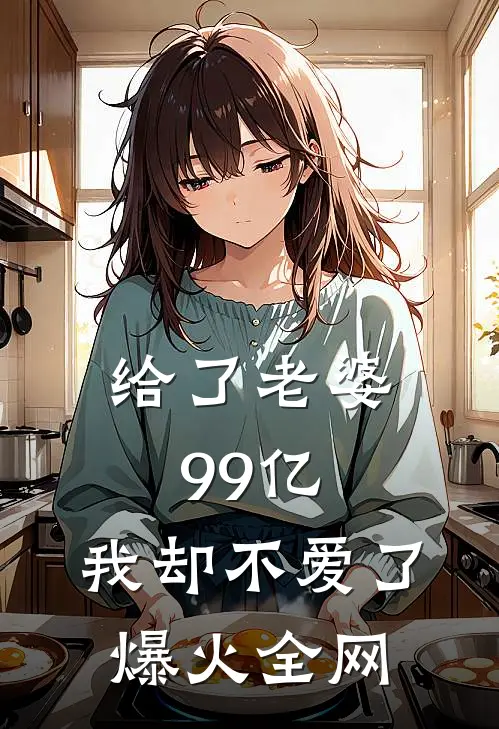 给了老婆99亿，我却不爱了爆火全网