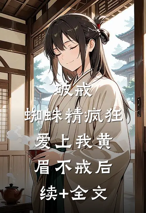 破戒：蜘蛛精疯狂爱上我黄眉不戒后续+全文
