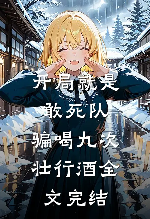 开局就是敢死队，骗喝九次壮行酒全文完结