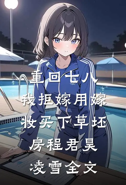 重回七八，我拒嫁用嫁妆买下草坯房程君昊凌雪全文
