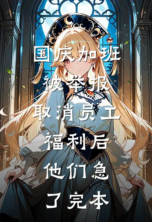 国庆加班被举报，取消员工福利后，他们急了完本