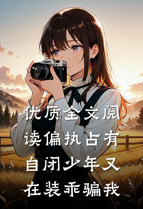 优质全文阅读偏执占有自闭少年又在装乖骗我
