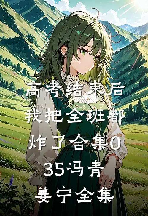 高考结束后，我把全班都炸了合集035冯青姜宁全集