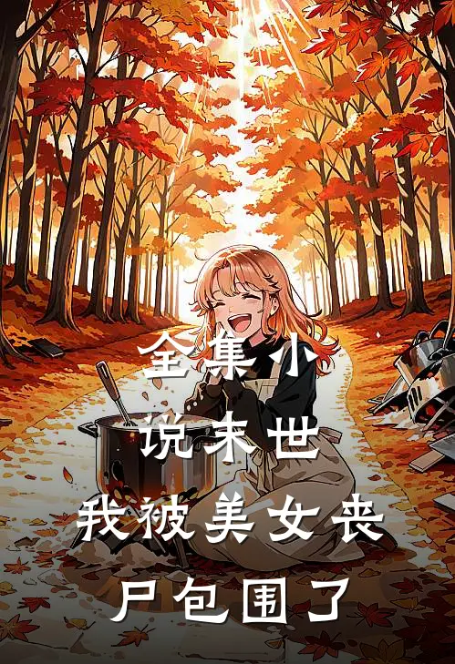 全集小说末世：我被美女丧尸包围了